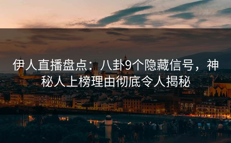 伊人直播盘点：八卦9个隐藏信号，神秘人上榜理由彻底令人揭秘