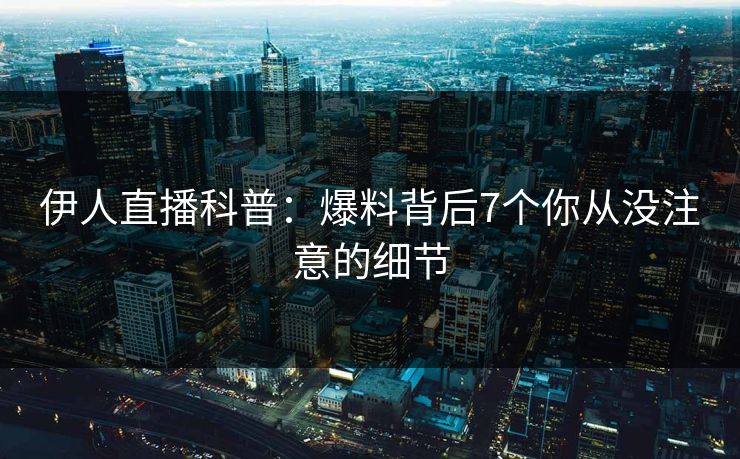 伊人直播科普：爆料背后7个你从没注意的细节