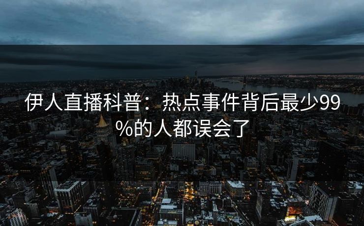 伊人直播科普：热点事件背后最少99%的人都误会了