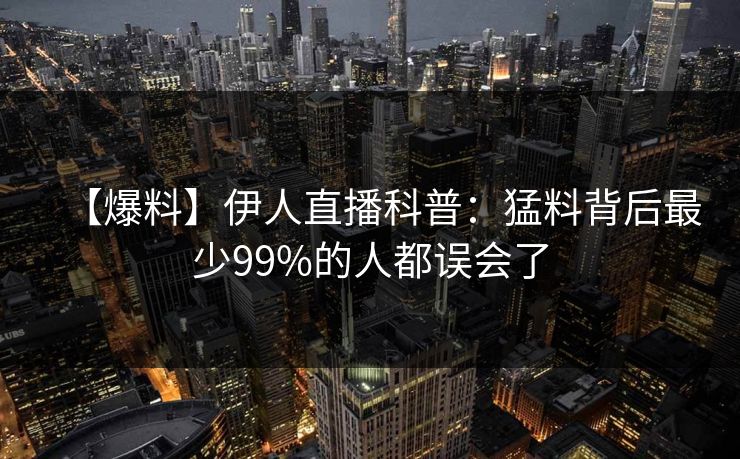 【爆料】伊人直播科普：猛料背后最少99%的人都误会了