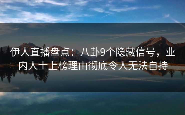 伊人直播盘点：八卦9个隐藏信号，业内人士上榜理由彻底令人无法自持