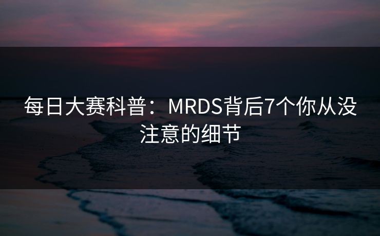 每日大赛科普：MRDS背后7个你从没注意的细节