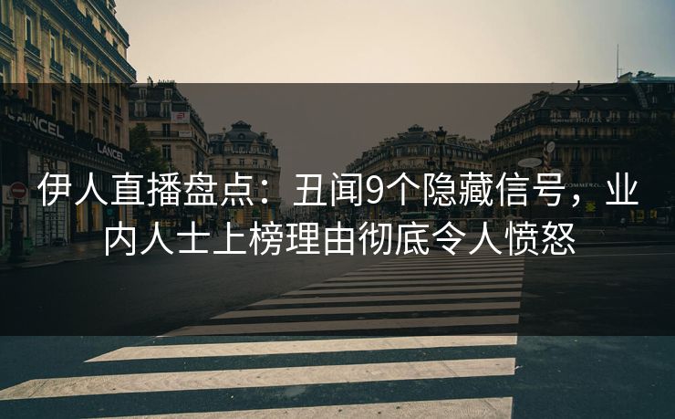 伊人直播盘点：丑闻9个隐藏信号，业内人士上榜理由彻底令人愤怒