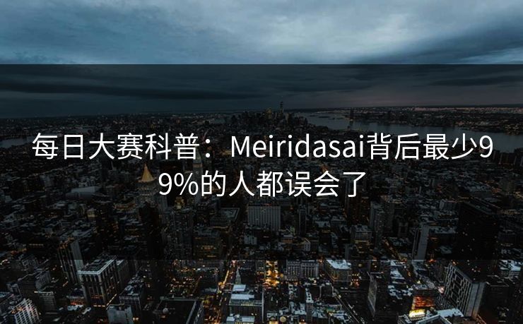 每日大赛科普：Meiridasai背后最少99%的人都误会了
