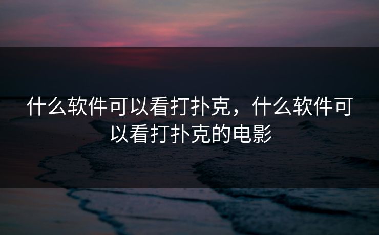 什么软件可以看打扑克，什么软件可以看打扑克的电影