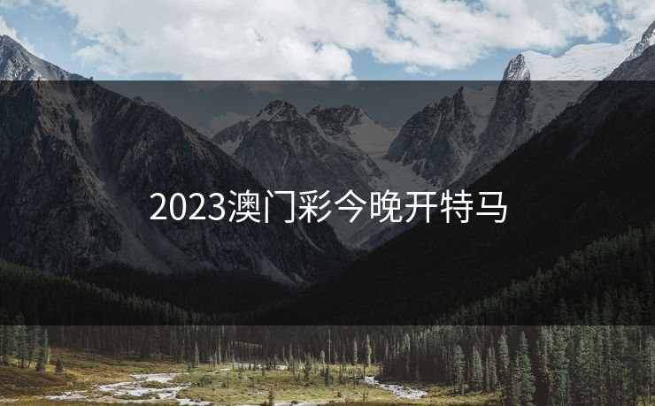 2023澳门彩今晚开特马