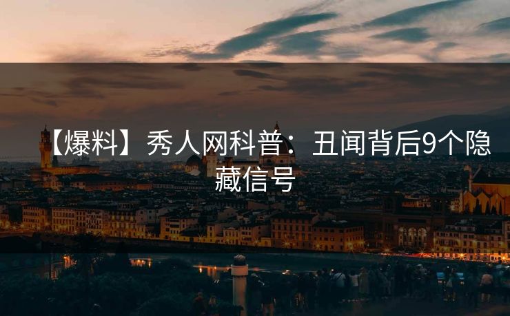 【爆料】秀人网科普：丑闻背后9个隐藏信号