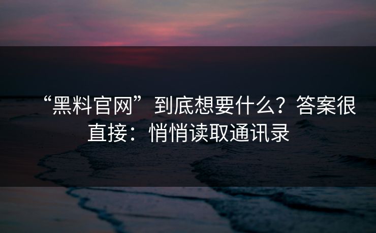 “黑料官网”到底想要什么？答案很直接：悄悄读取通讯录